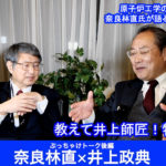 教えて井上師匠！特別対談後編  原子炉工学の世界的権威 奈良林直氏が語るエネルギー問題
